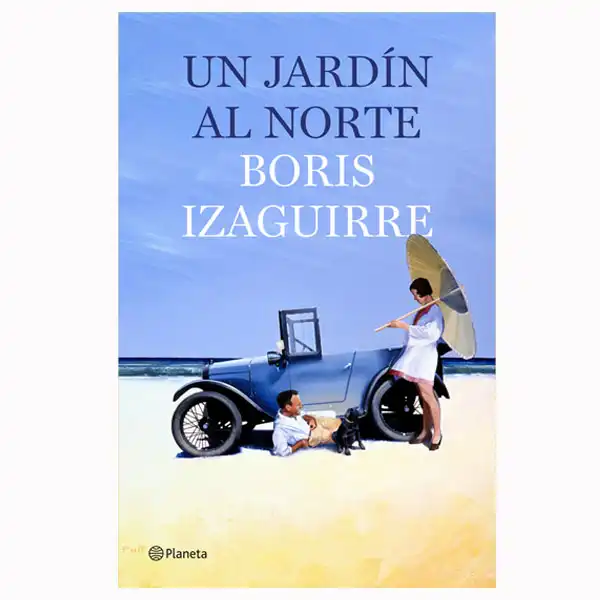 UN JARDIN AL NORTE BORIS IZAGUIRRE PLANETA 9788408135630 UN JARDIN AL NORTE BORIS IZAGUIRRE PLANETA 9788408135630
