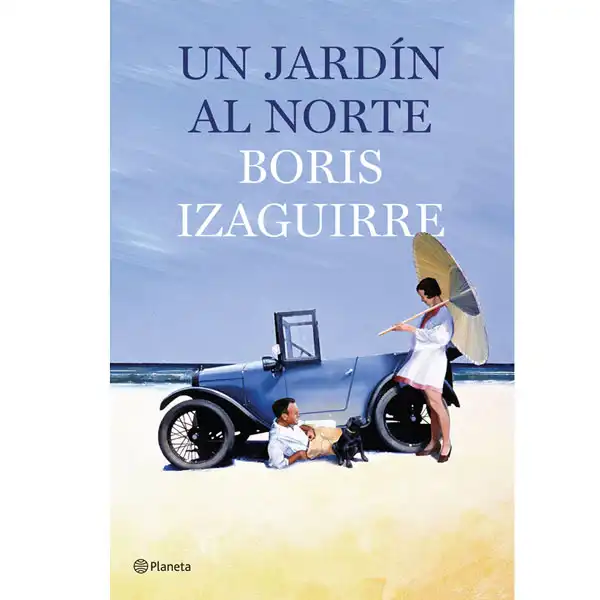 UN JARDIN AL NORTE BORIS IZAGUIRRE PLANETA UN JARDIN AL NORTE BORIS IZAGUIRRE PLANETA